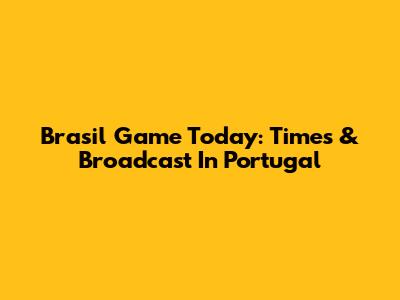 Brasil Game Today: Times & Broadcast In Portugal