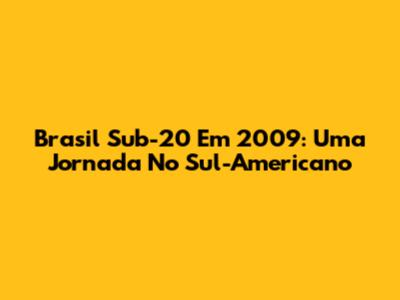 Brasil Sub-20 Em 2009: Uma Jornada No Sul-Americano