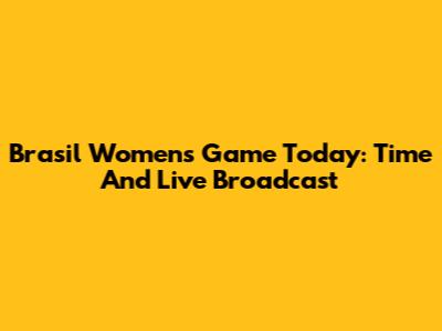 Brasil Women's Game Today: Time And Live Broadcast