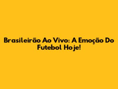 Brasileirão Ao Vivo: A Emoção Do Futebol Hoje!