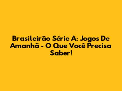 Brasileirão Série A: Jogos De Amanhã - O Que Você Precisa Saber!