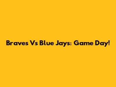 Braves Vs Blue Jays: Game Day!