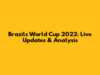 Brazil's World Cup 2022: Live Updates & Analysis