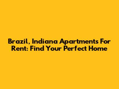 Brazil, Indiana Apartments For Rent: Find Your Perfect Home