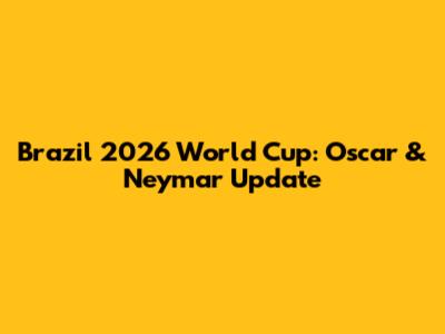 Brazil 2026 World Cup: Oscar & Neymar Update