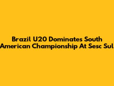 Brazil U20 Dominates South American Championship At Sesc Sul