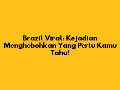 Brazil Viral: Kejadian Menghebohkan Yang Perlu Kamu Tahu!