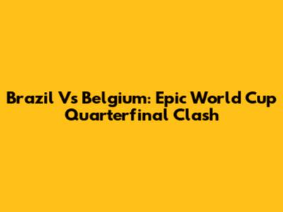 Brazil Vs Belgium: Epic World Cup Quarterfinal Clash