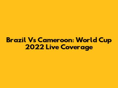 Brazil Vs Cameroon: World Cup 2022 Live Coverage