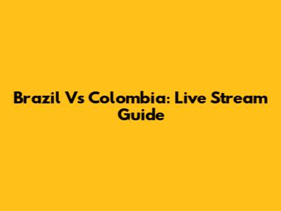 Brazil Vs Colombia: Live Stream Guide
