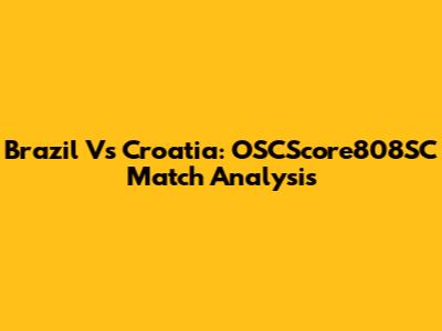 Brazil Vs Croatia: OSCScore808SC Match Analysis