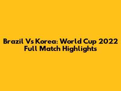 Brazil Vs Korea: World Cup 2022 Full Match Highlights