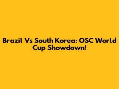 Brazil Vs South Korea: OSC World Cup Showdown!