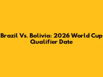 Brazil Vs. Bolivia: 2026 World Cup Qualifier Date
