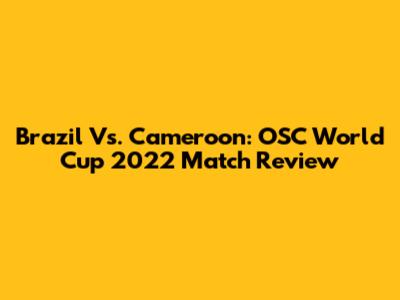Brazil Vs. Cameroon: OSC World Cup 2022 Match Review