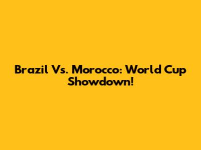 Brazil Vs. Morocco: World Cup Showdown!
