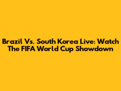 Brazil Vs. South Korea Live: Watch The FIFA World Cup Showdown
