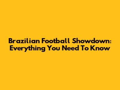 Brazilian Football Showdown: Everything You Need To Know