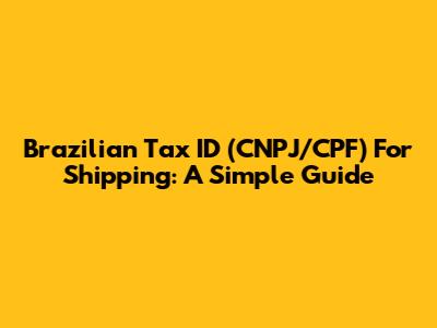 Brazilian Tax ID (CNPJ/CPF) For Shipping: A Simple Guide