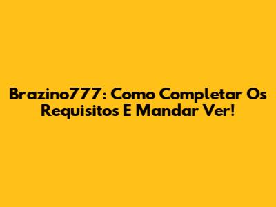 Brazino777: Como Completar Os Requisitos E Mandar Ver!