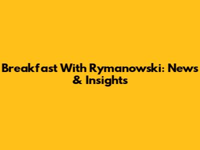 Breakfast With Rymanowski: News & Insights