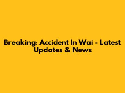 Breaking: Accident In Wai - Latest Updates & News