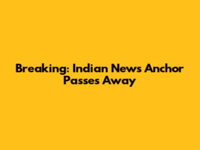 Breaking: Indian News Anchor Passes Away