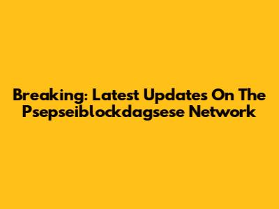 Breaking: Latest Updates On The Psepseiblockdagsese Network
