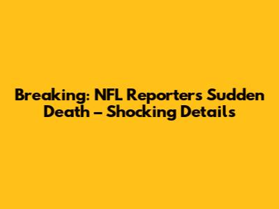 Breaking: NFL Reporter's Sudden Death – Shocking Details