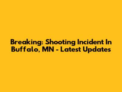 Breaking: Shooting Incident In Buffalo, MN - Latest Updates