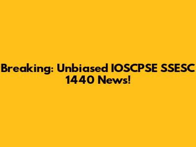 Breaking: Unbiased IOSCPSE SSESC 1440 News!