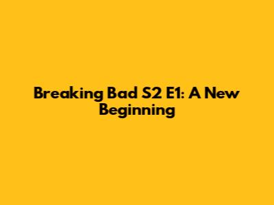 Breaking Bad S2 E1: A New Beginning