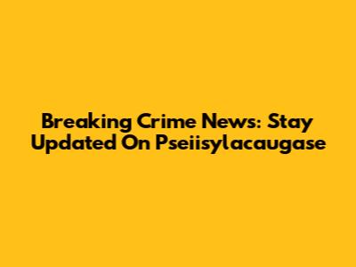 Breaking Crime News: Stay Updated On Pseiisylacaugase
