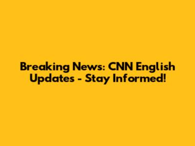 Breaking News: CNN English Updates - Stay Informed!