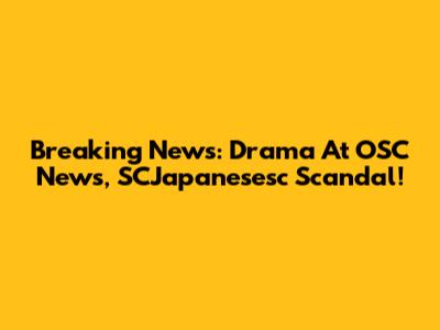 Breaking News: Drama At OSC News, SCJapanesesc Scandal!