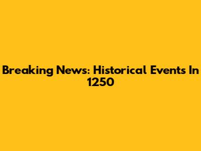 Breaking News: Historical Events In 1250