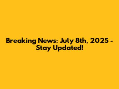 Breaking News: July 8th, 2025 - Stay Updated!