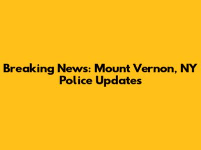 Breaking News: Mount Vernon, NY Police Updates