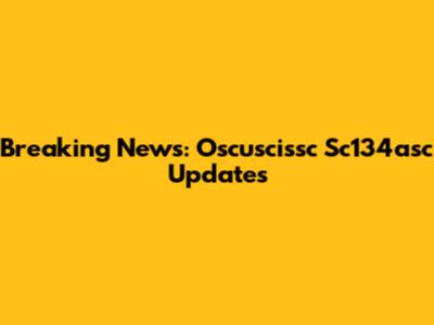 Breaking News: Oscuscissc Sc134asc Updates