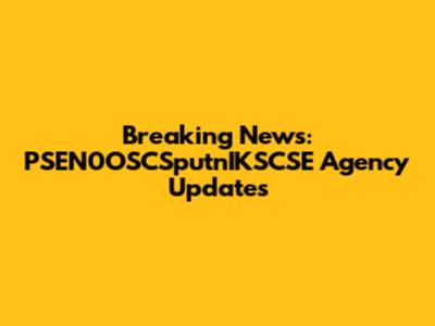 Breaking News: PSEN0OSCSputnIKSCSE Agency Updates