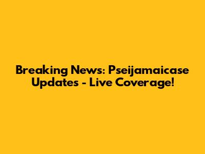 Breaking News: Pseijamaicase Updates - Live Coverage!