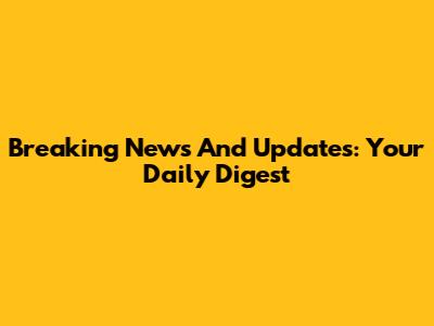Breaking News And Updates: Your Daily Digest