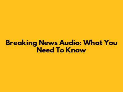 Breaking News Audio: What You Need To Know