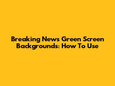 Breaking News Green Screen Backgrounds: How To Use