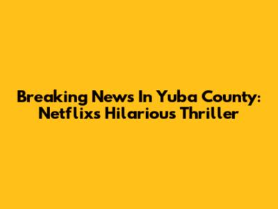 Breaking News In Yuba County: Netflix's Hilarious Thriller