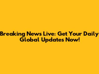 Breaking News Live: Get Your Daily Global Updates Now!