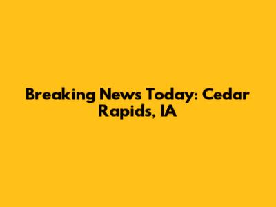 Breaking News Today: Cedar Rapids, IA