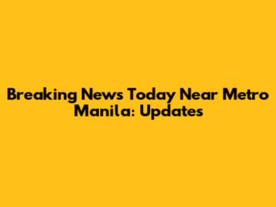 Breaking News Today Near Metro Manila: Updates