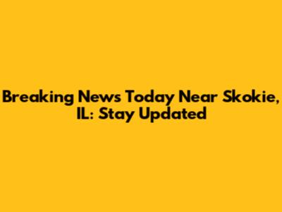 Breaking News Today Near Skokie, IL: Stay Updated