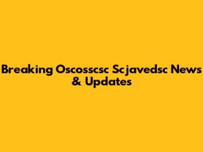 Breaking Oscosscsc Scjavedsc News & Updates